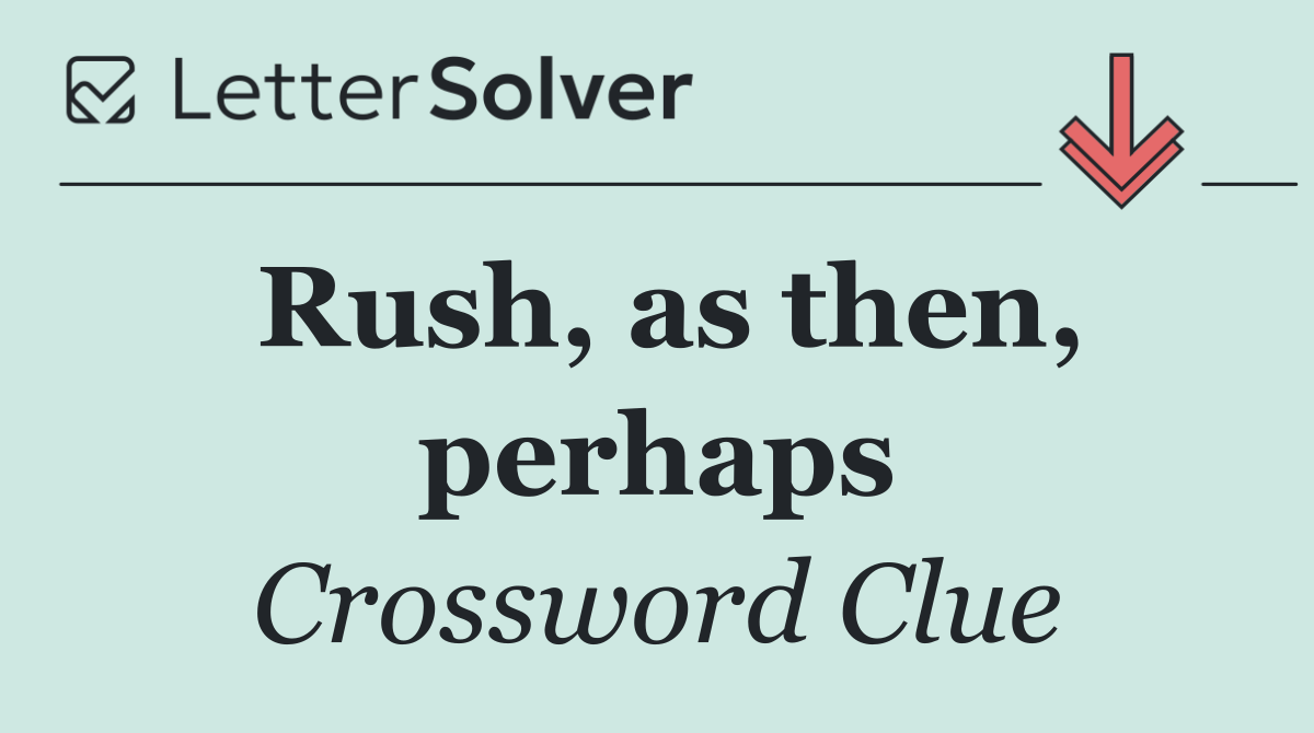 Rush, as then, perhaps