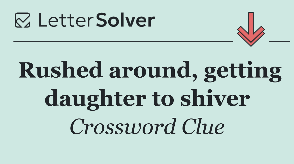 Rushed around, getting daughter to shiver