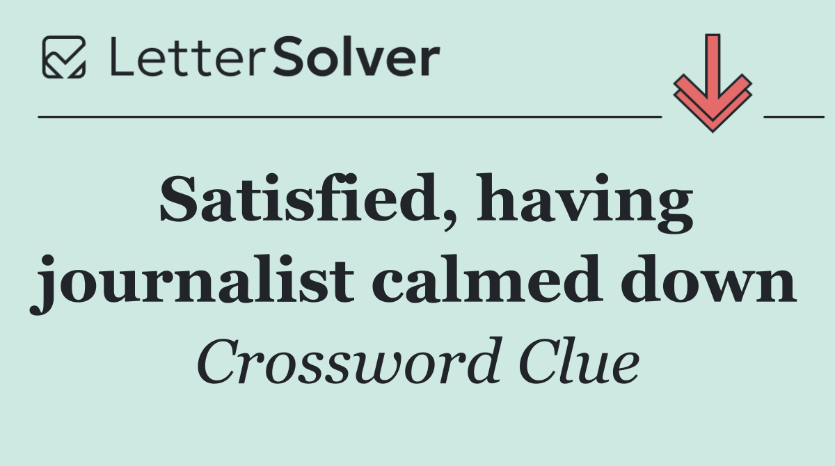 Satisfied, having journalist calmed down