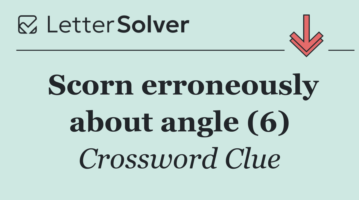 Scorn erroneously about angle (6)