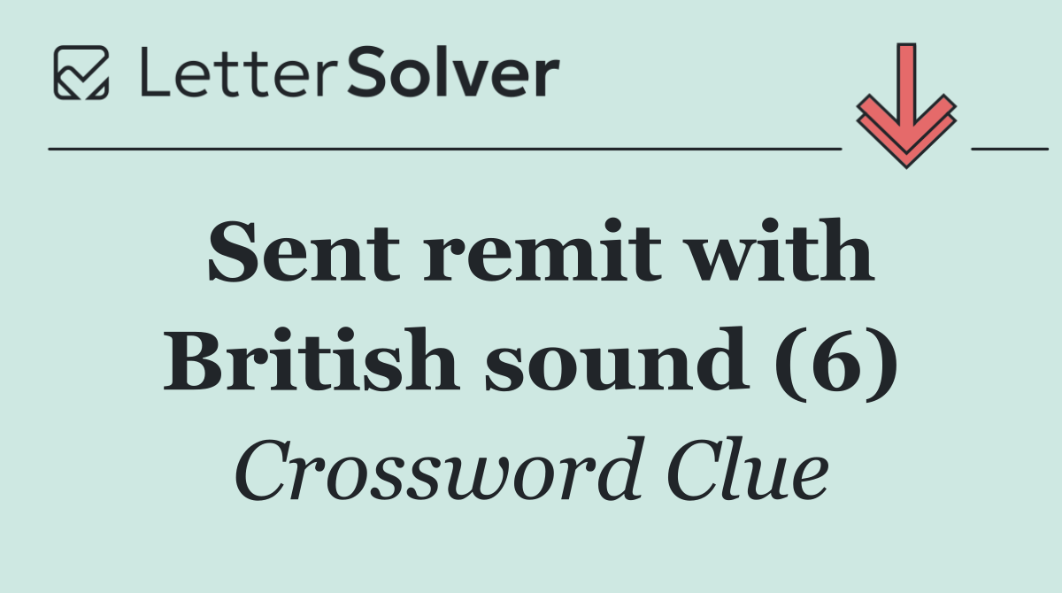 Sent remit with British sound (6)