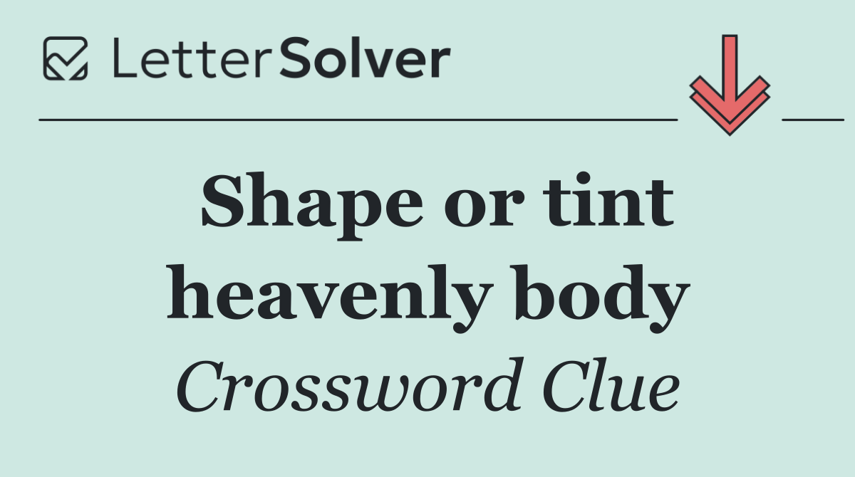 Shape or tint heavenly body
