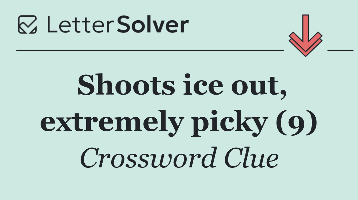 Shoots ice out, extremely picky (9)