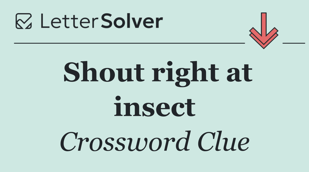 Shout right at insect
