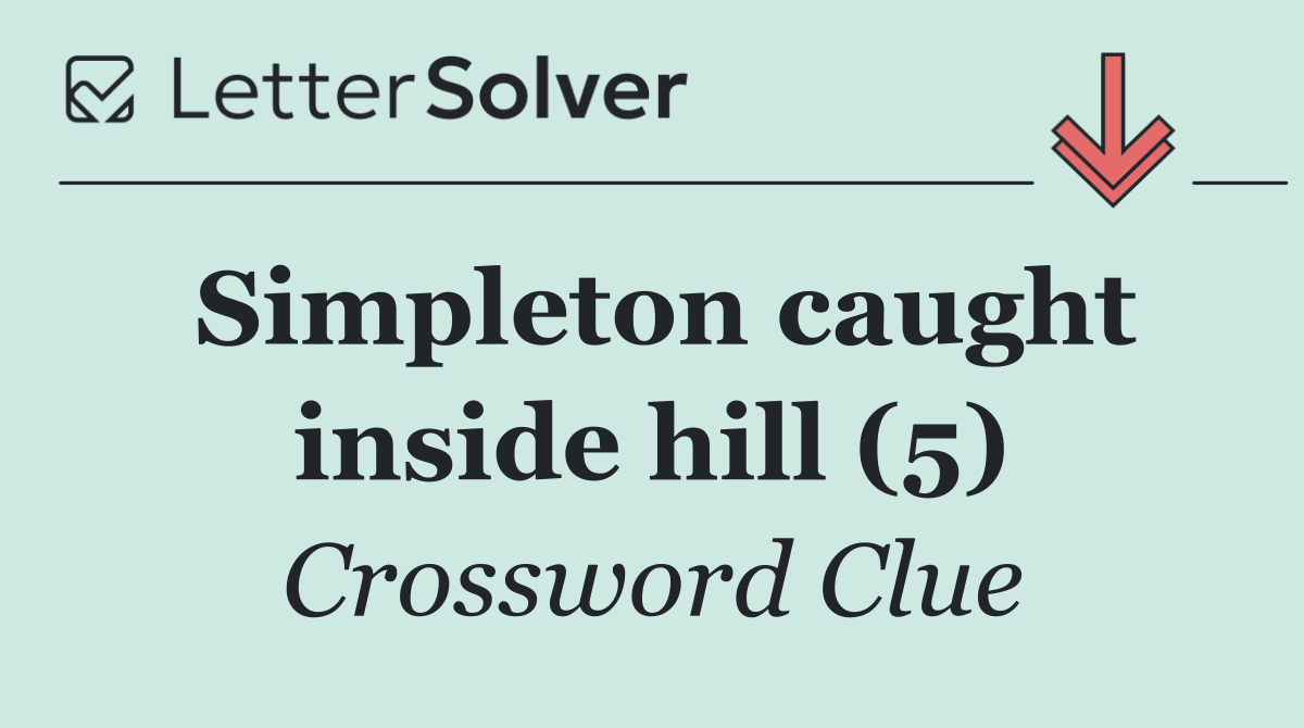 Simpleton caught inside hill (5)