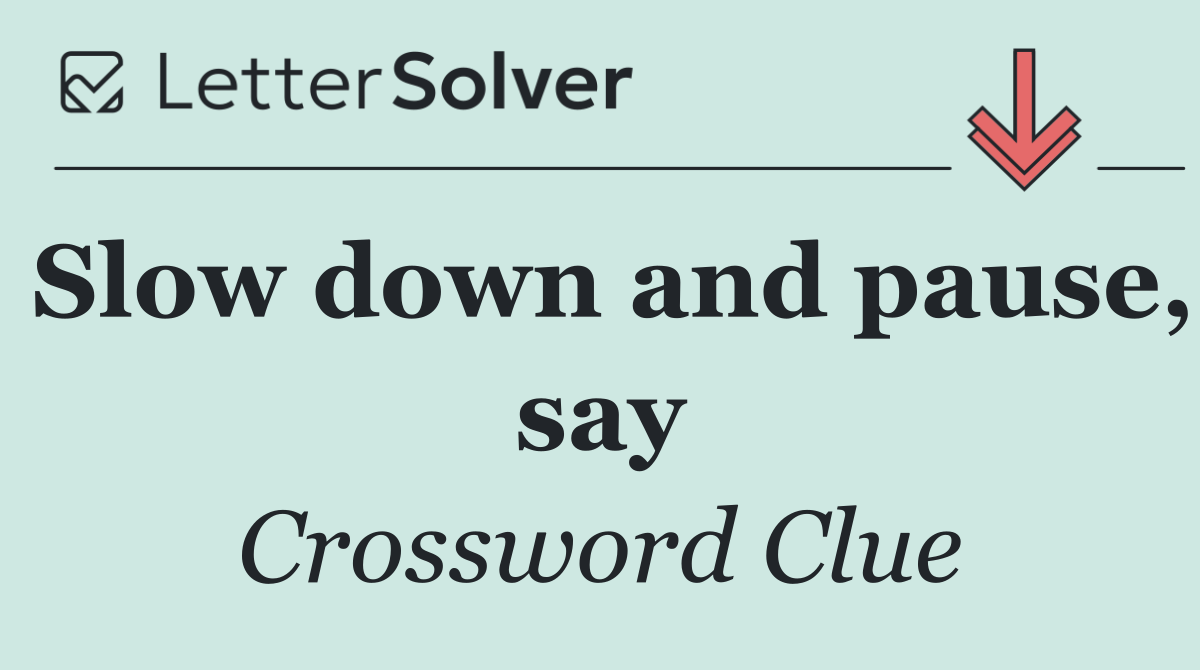 Slow down and pause, say