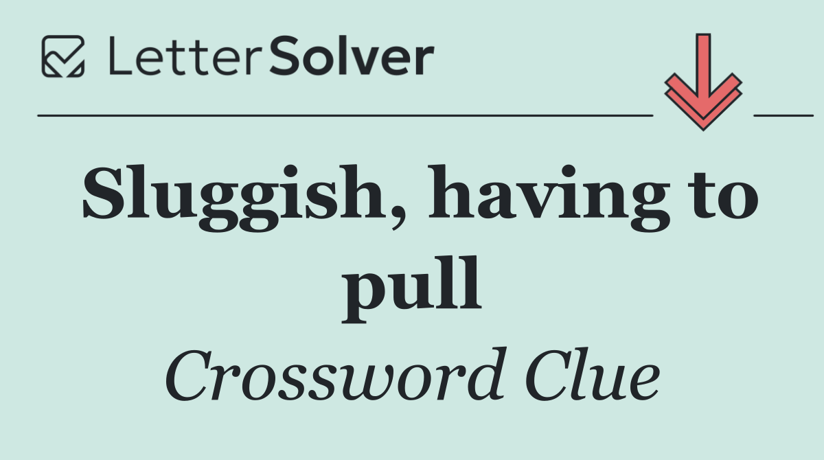 Sluggish, having to pull