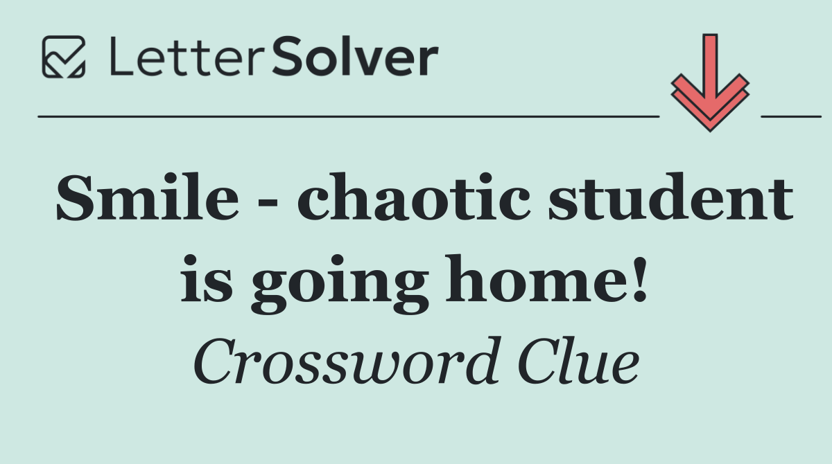 Smile   chaotic student is going home!