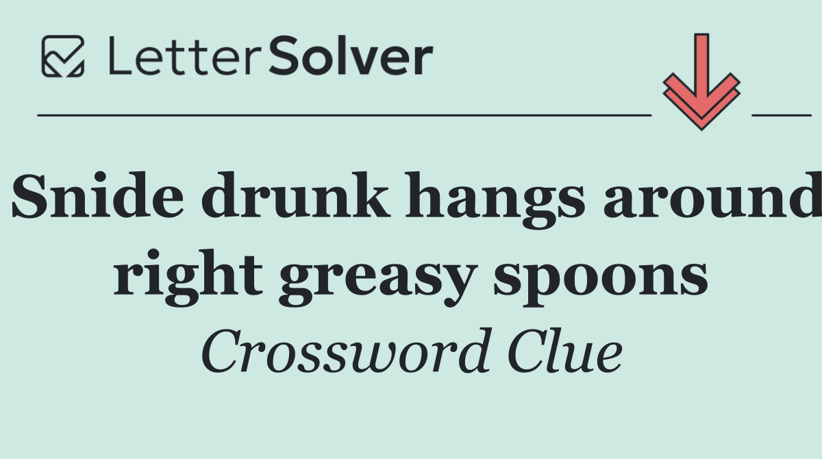 Snide drunk hangs around right greasy spoons