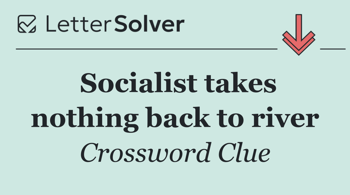 Socialist takes nothing back to river