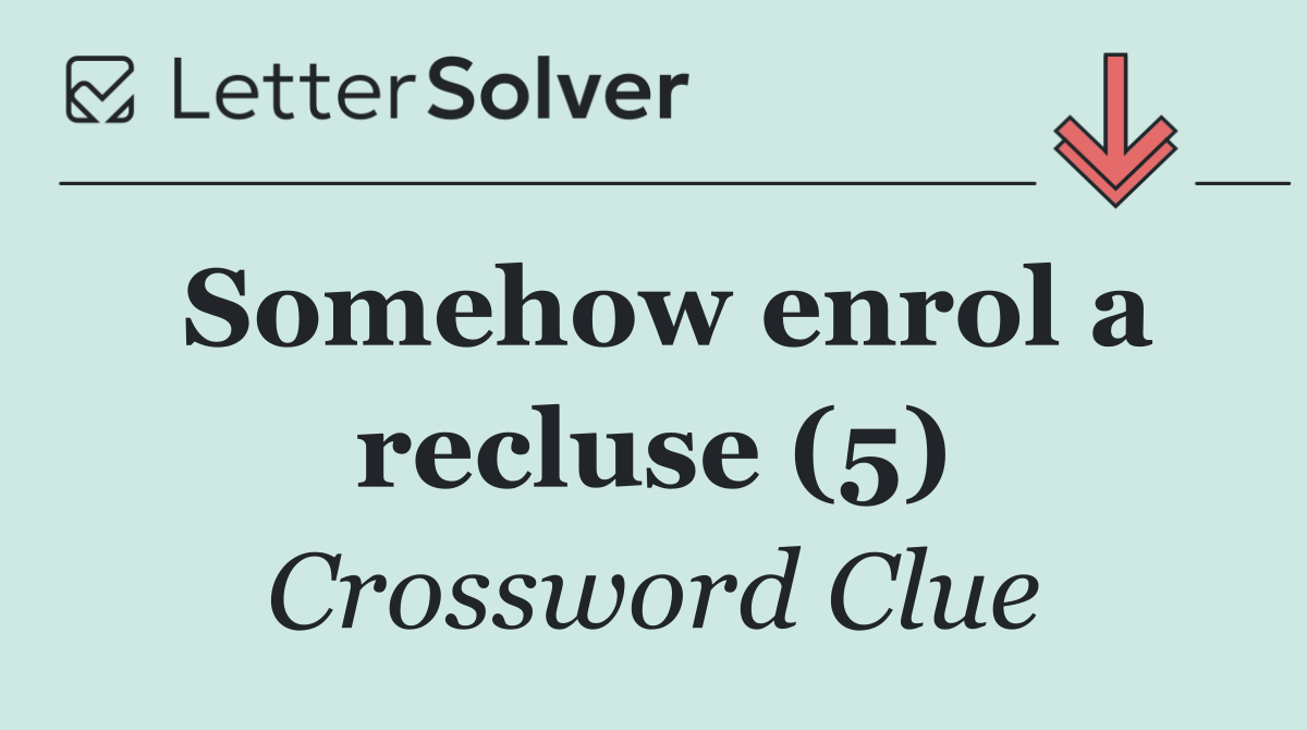 Somehow enrol a recluse (5)