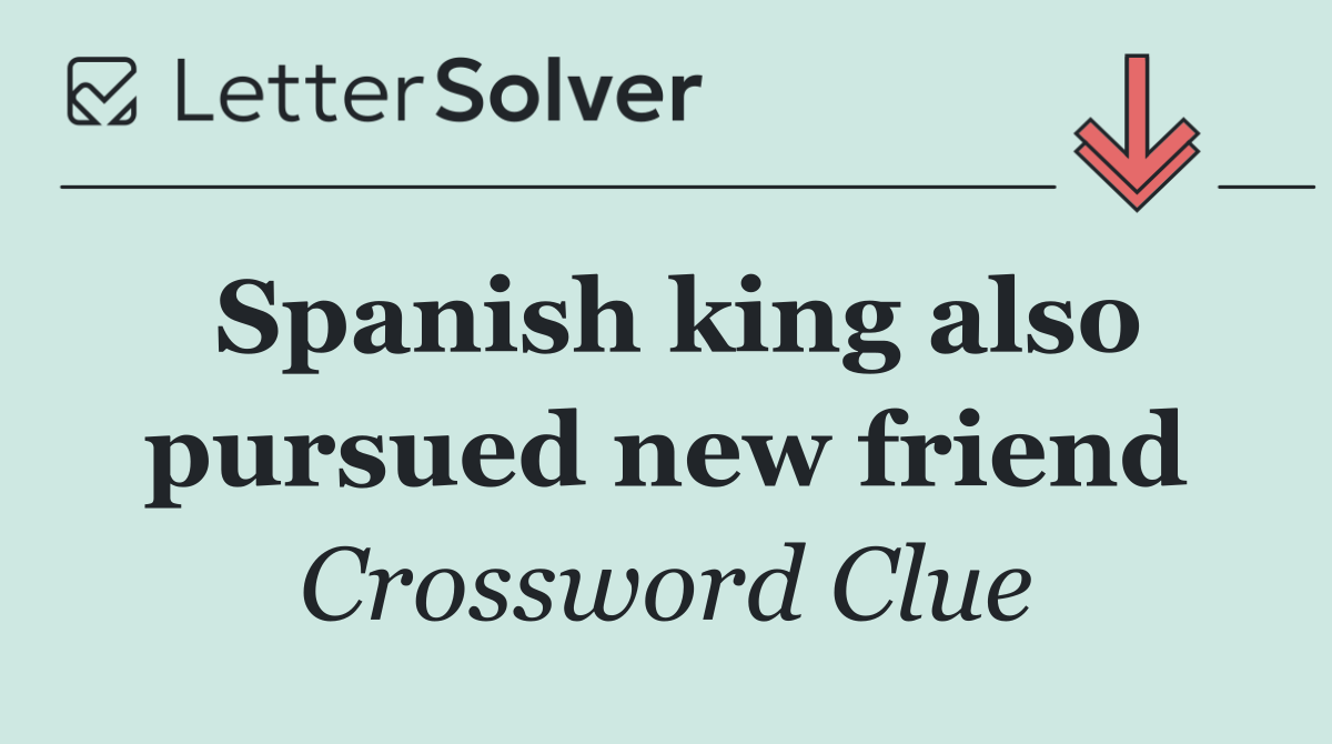 Spanish king also pursued new friend