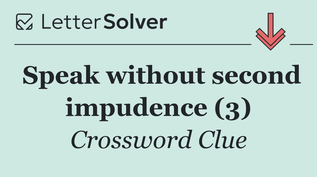 Speak without second impudence (3)