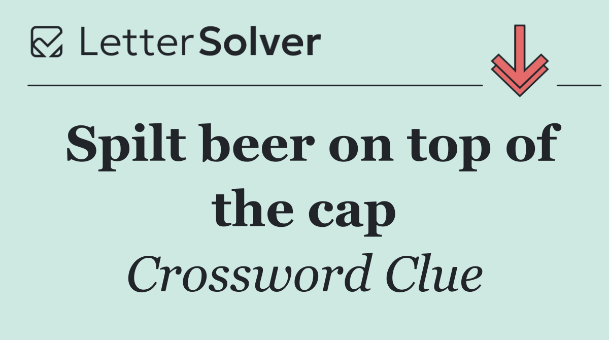 Spilt beer on top of the cap