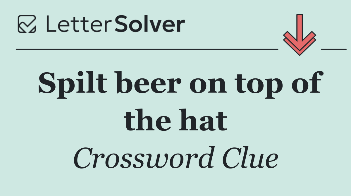 Spilt beer on top of the hat