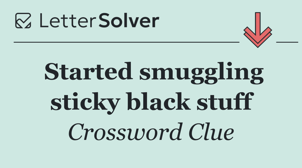 Started smuggling sticky black stuff