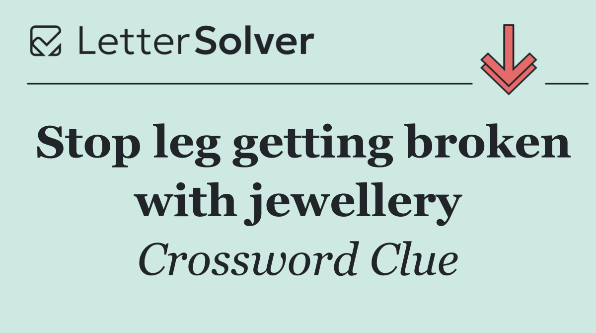Stop leg getting broken with jewellery