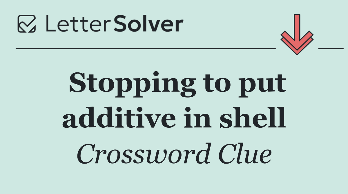 Stopping to put additive in shell
