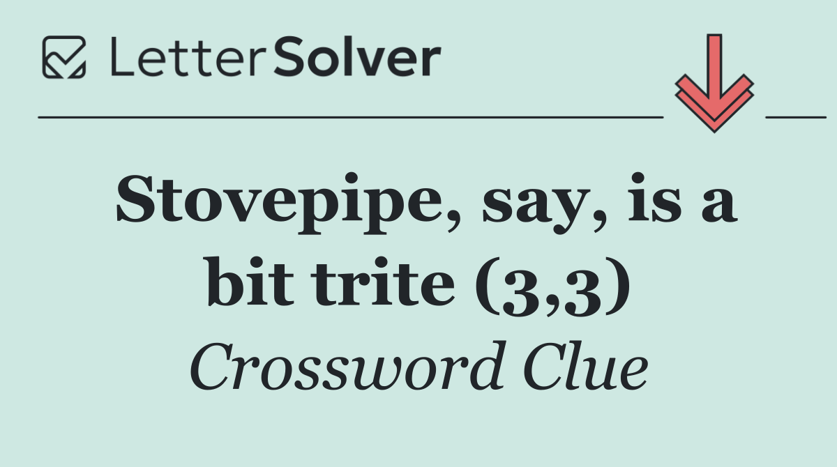 Stovepipe, say, is a bit trite (3,3)