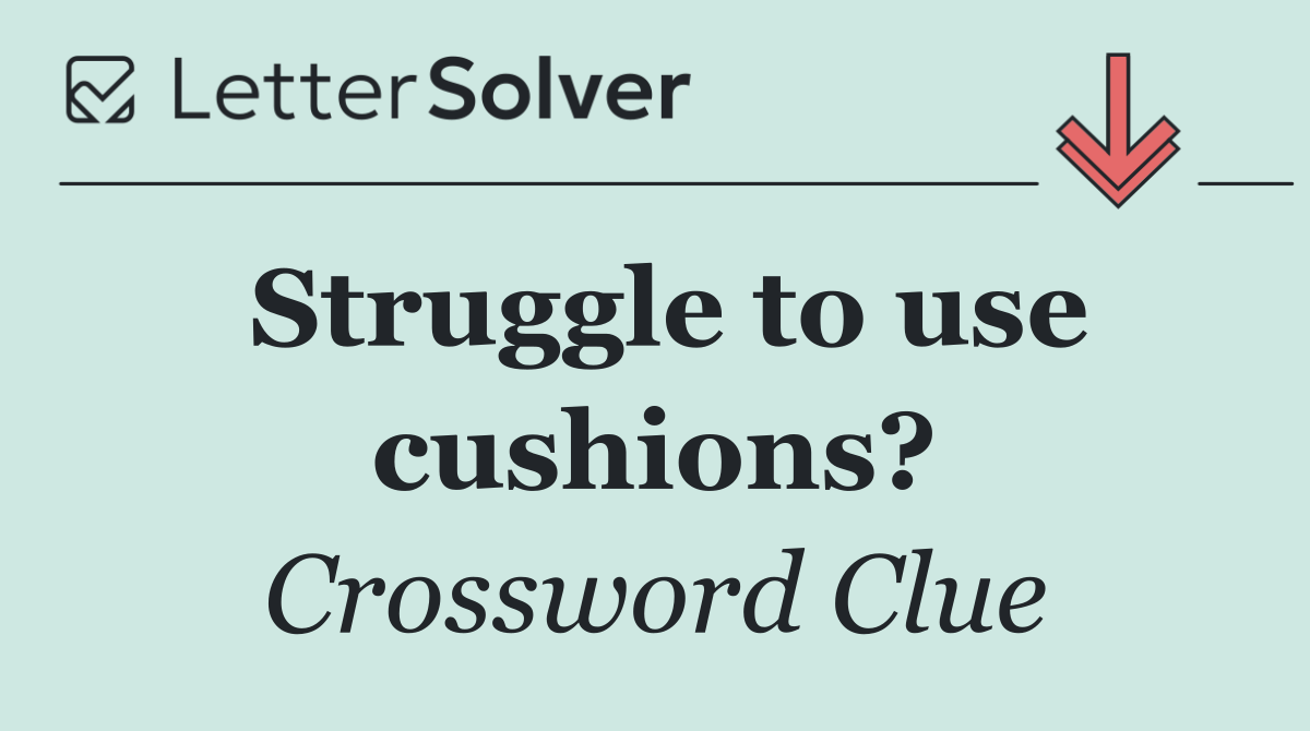 Struggle to use cushions?
