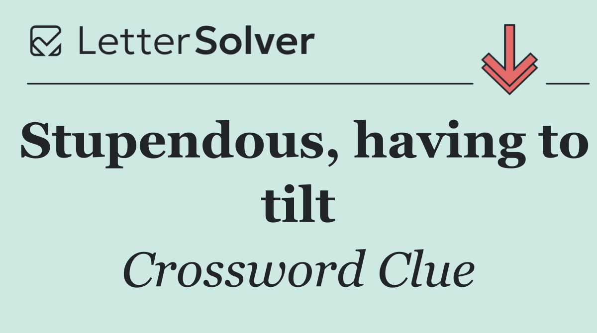 Stupendous, having to tilt