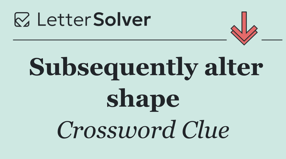 Subsequently alter shape