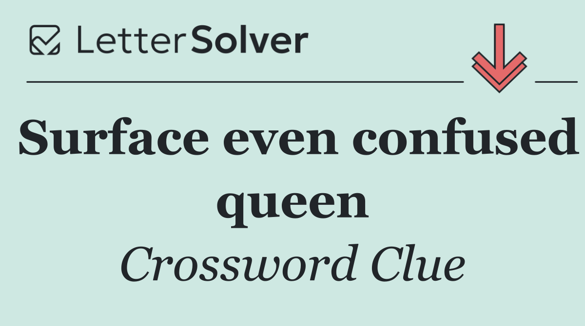 Surface even confused queen