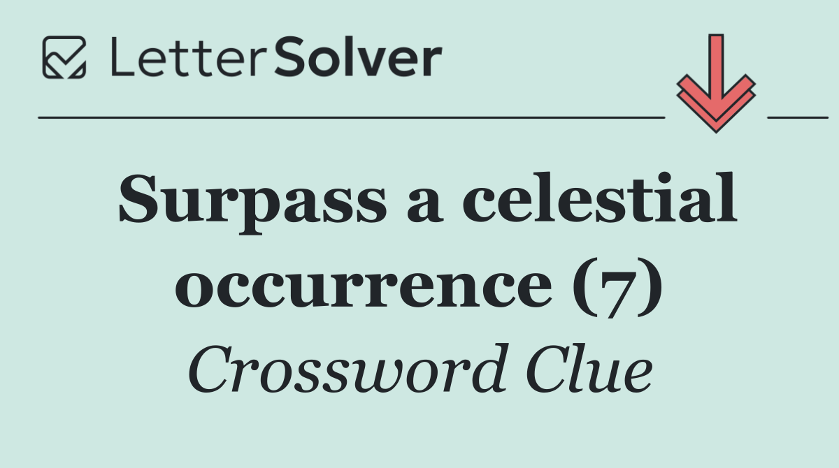 Surpass a celestial occurrence (7)