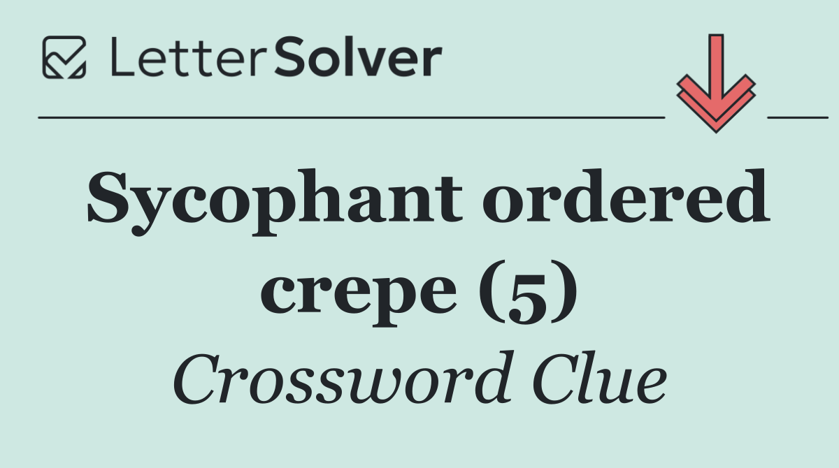 Sycophant ordered crepe (5)