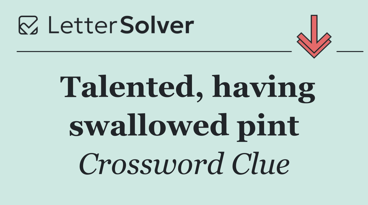 Talented, having swallowed pint