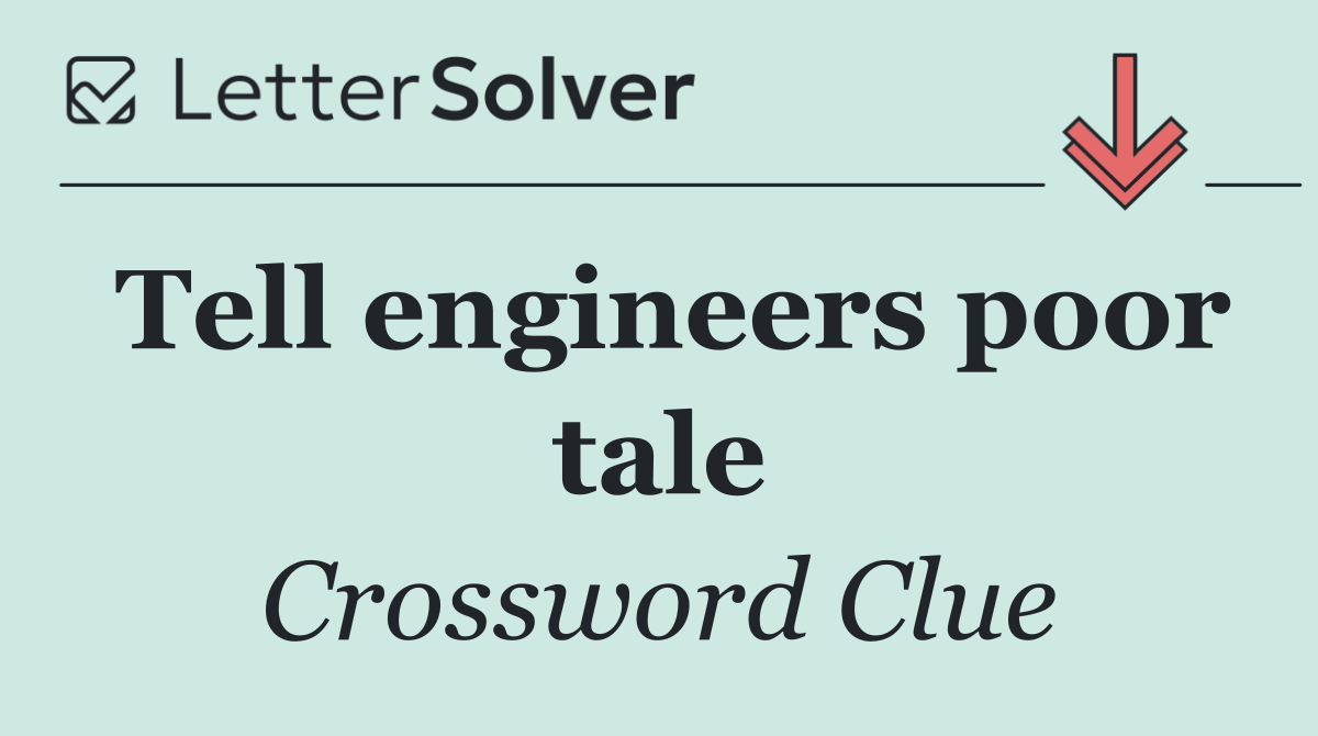 Tell engineers poor tale