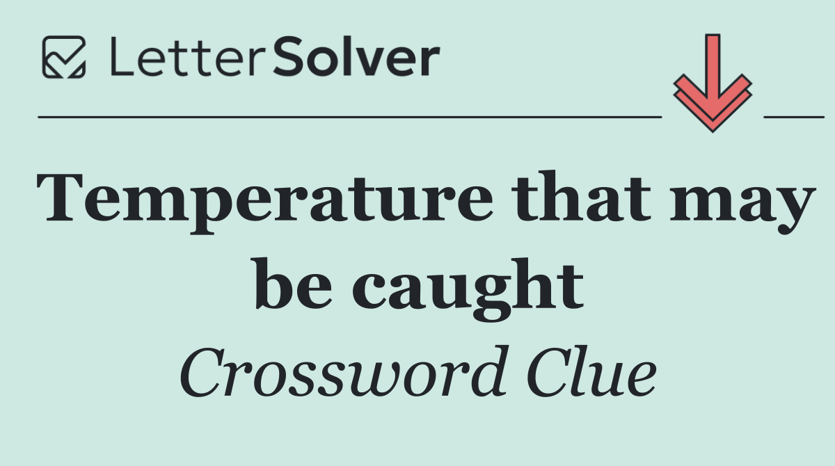 Temperature that may be caught