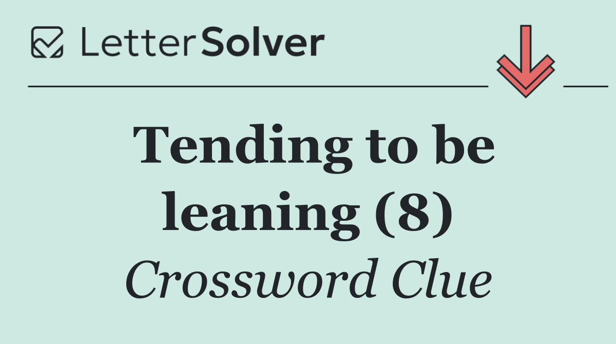 Tending to be leaning (8)