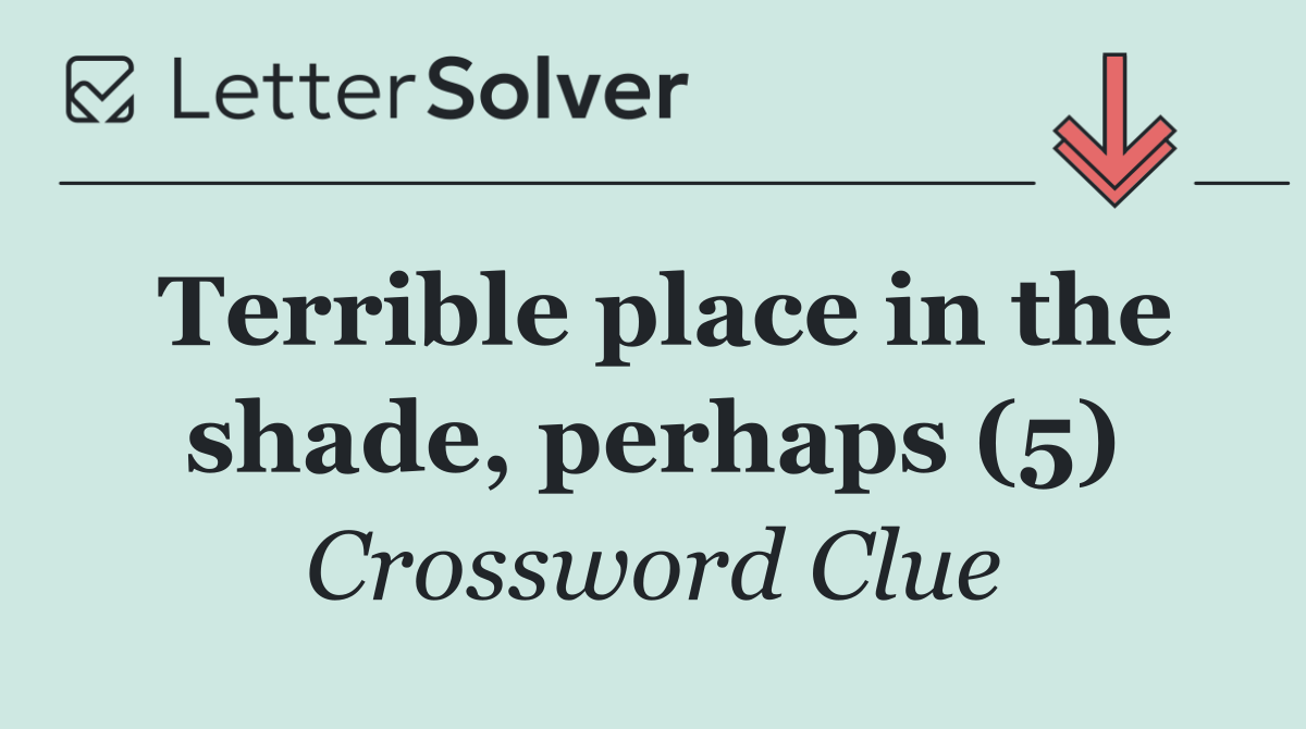Terrible place in the shade, perhaps (5)