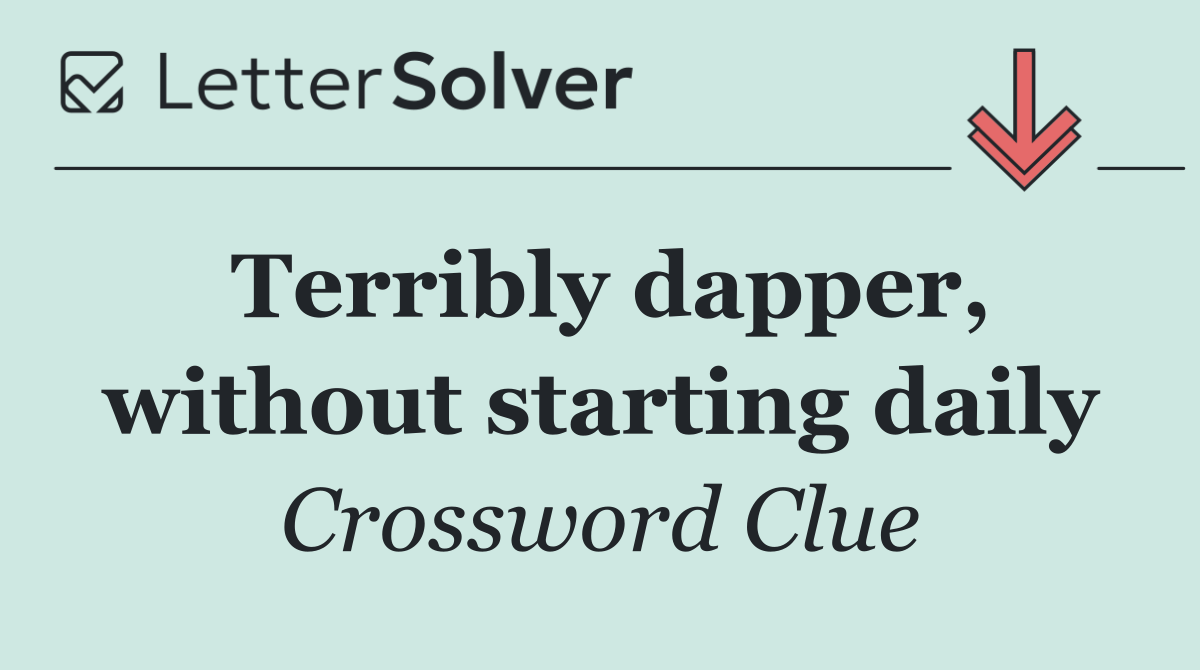 Terribly dapper, without starting daily