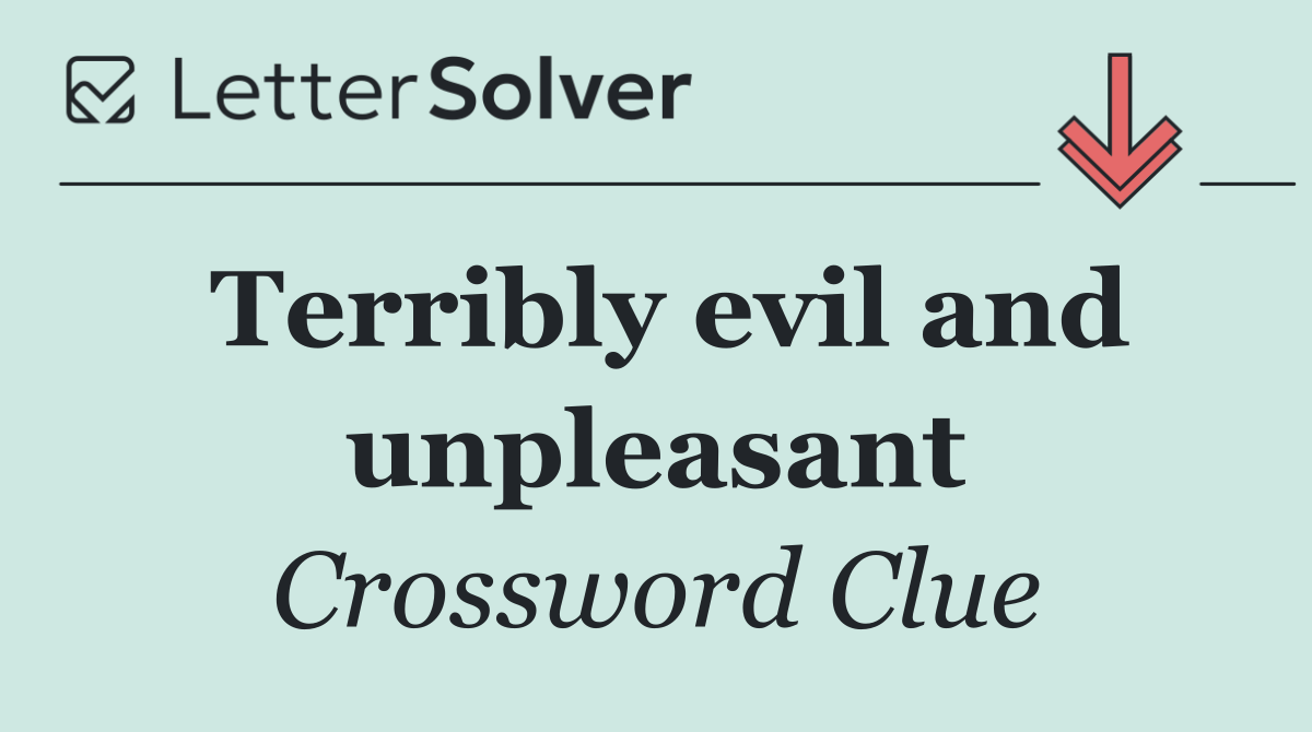 Terribly evil and unpleasant