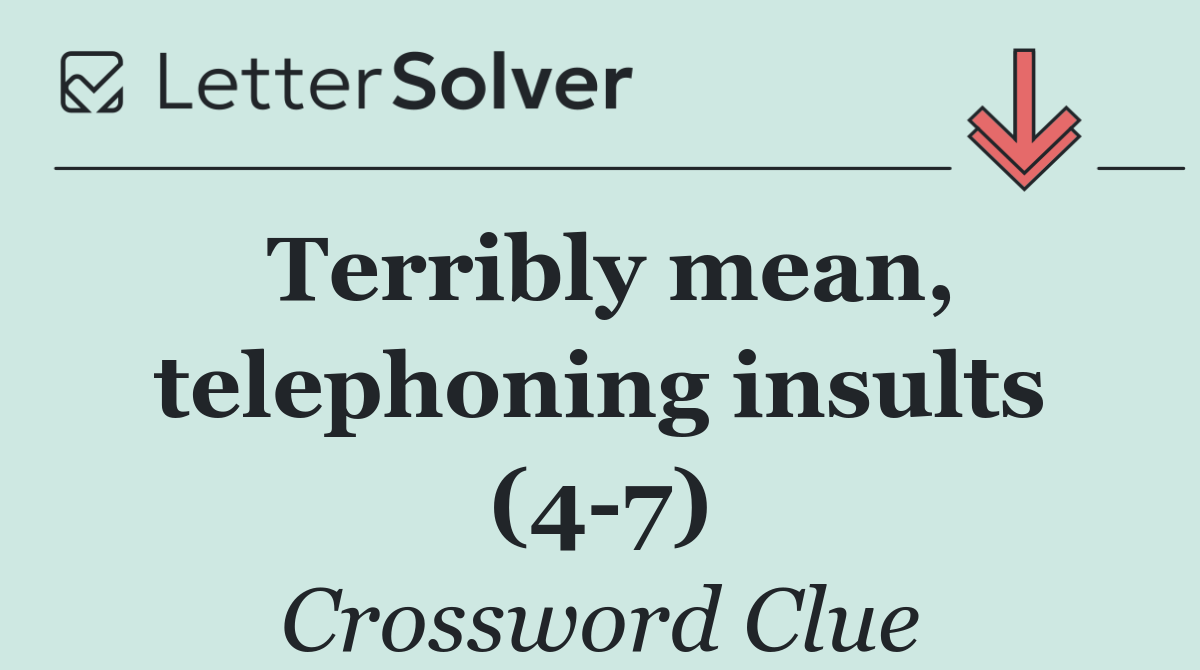 Terribly mean, telephoning insults (4 7)