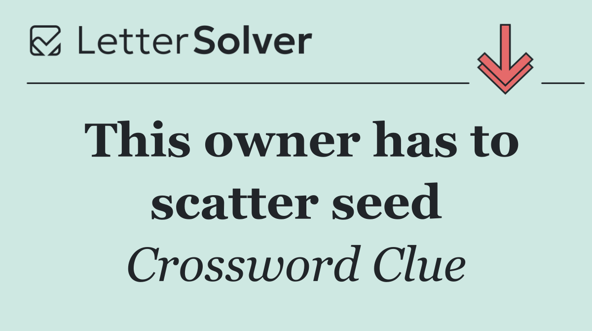 This owner has to scatter seed