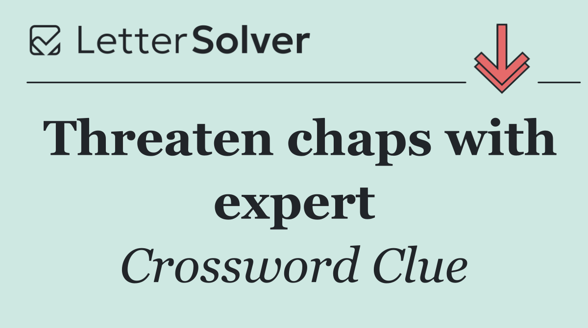 Threaten chaps with expert