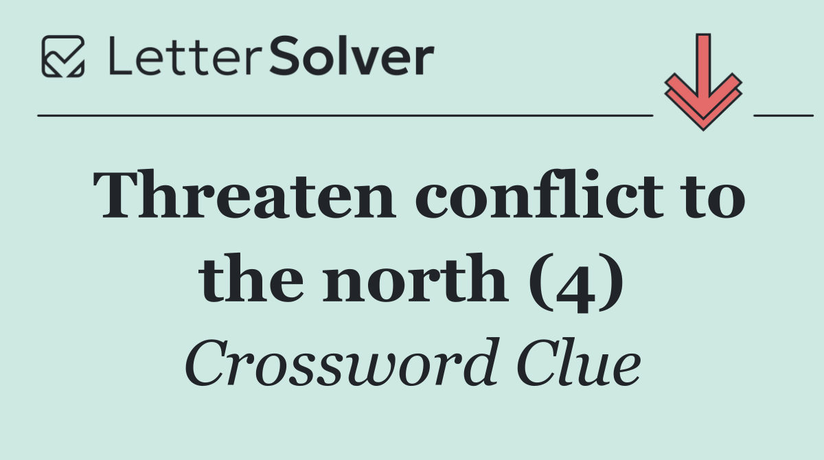 Threaten conflict to the north (4)