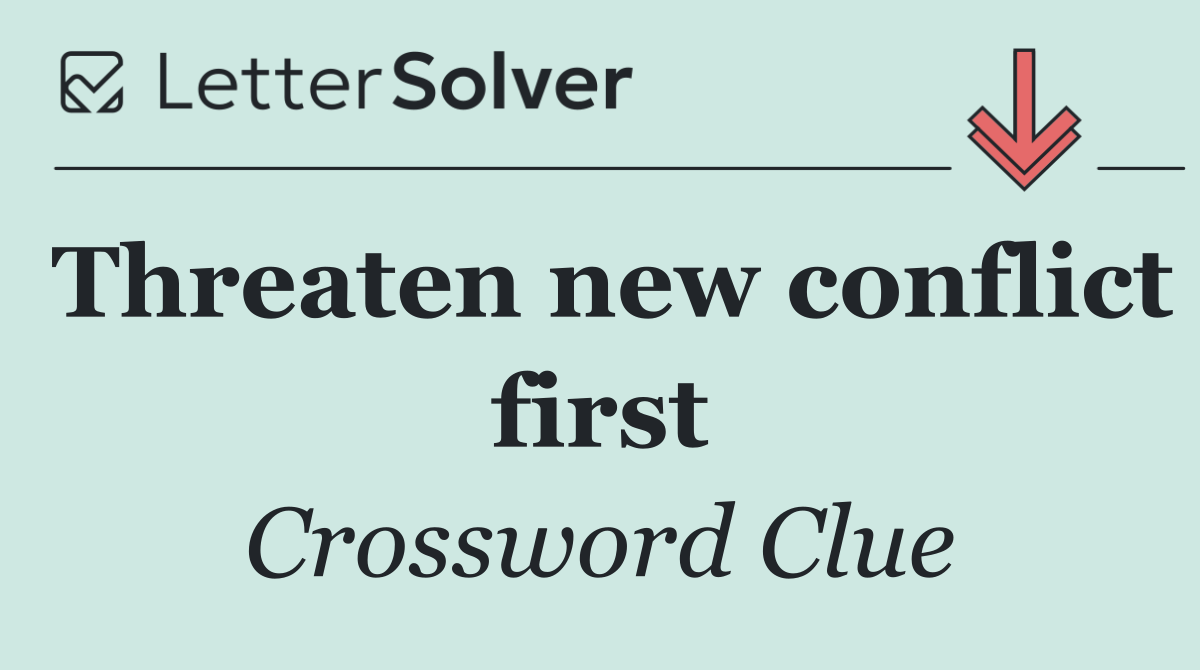 Threaten new conflict first