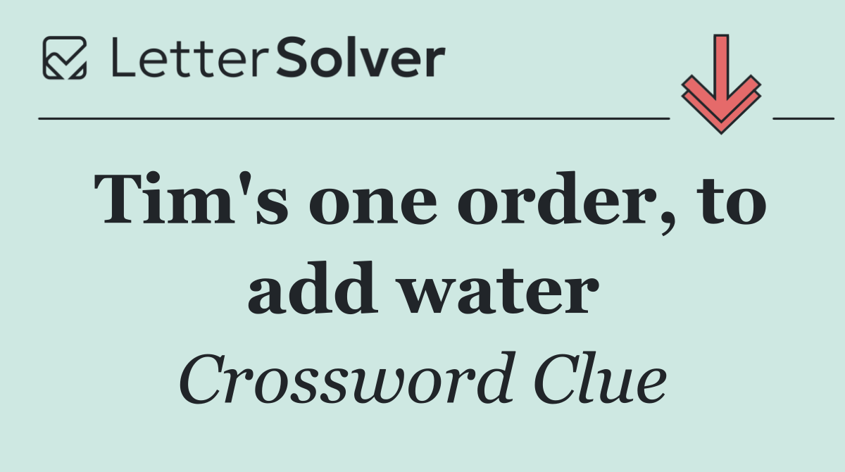Tim's one order, to add water