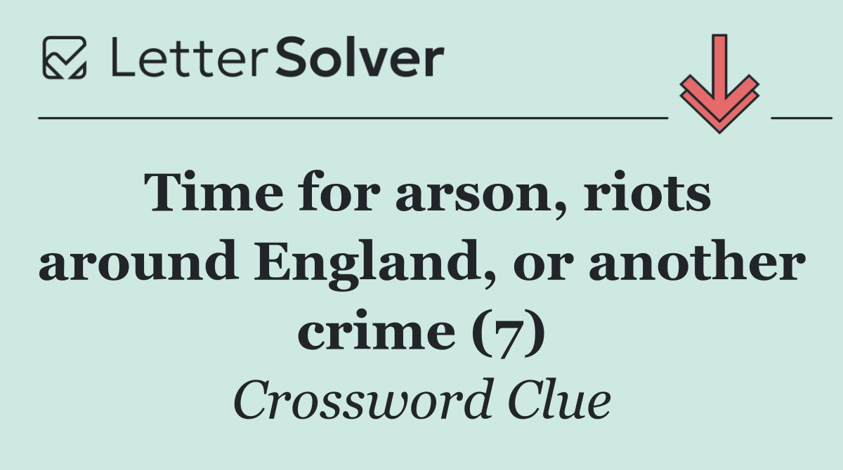 Time for arson, riots around England, or another crime (7)