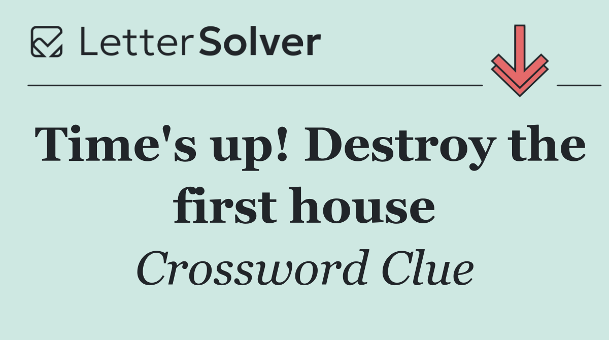 Time's up! Destroy the first house