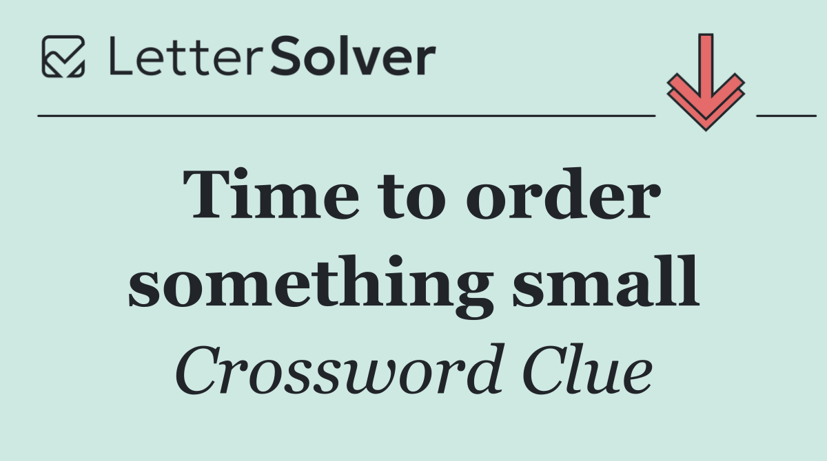 Time to order something small