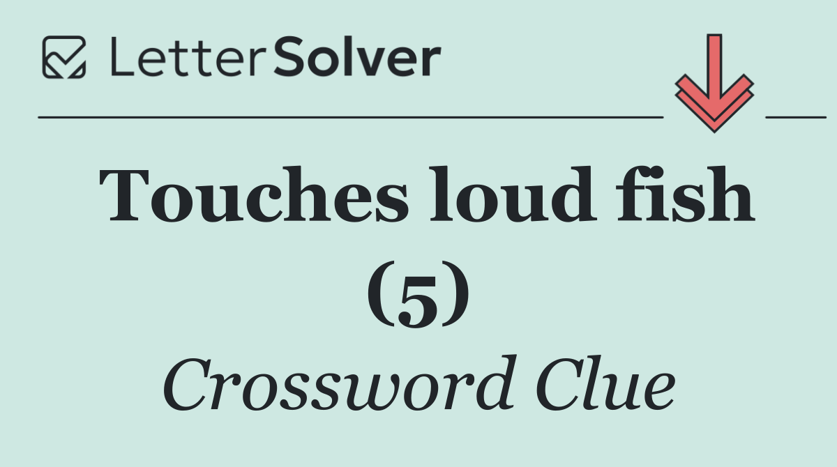 Touches loud fish (5)