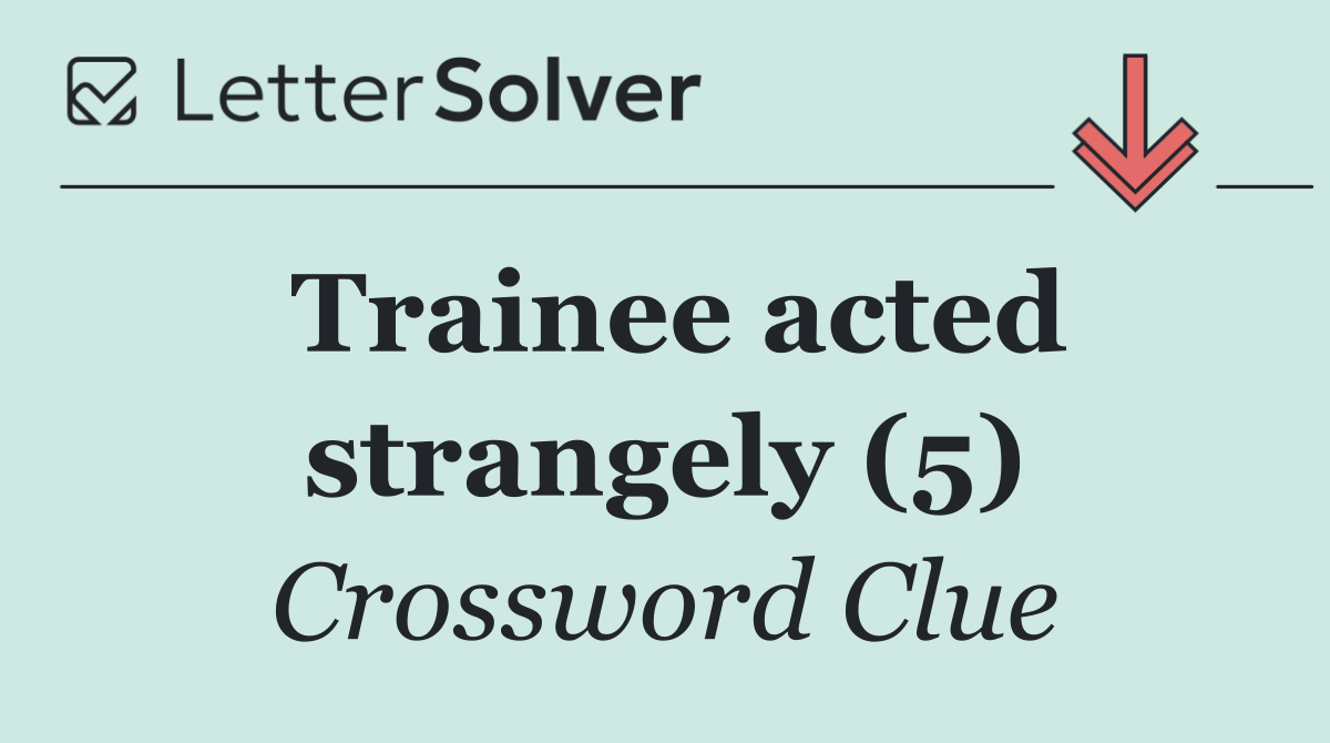 Trainee acted strangely (5)