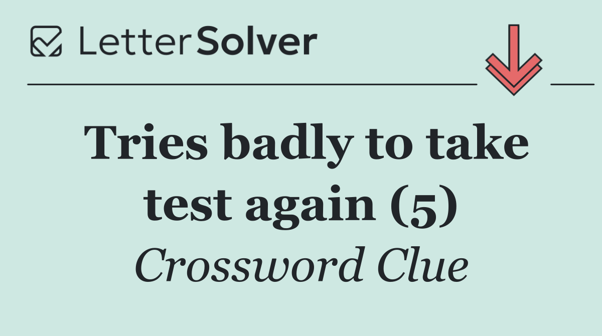 Tries badly to take test again (5)