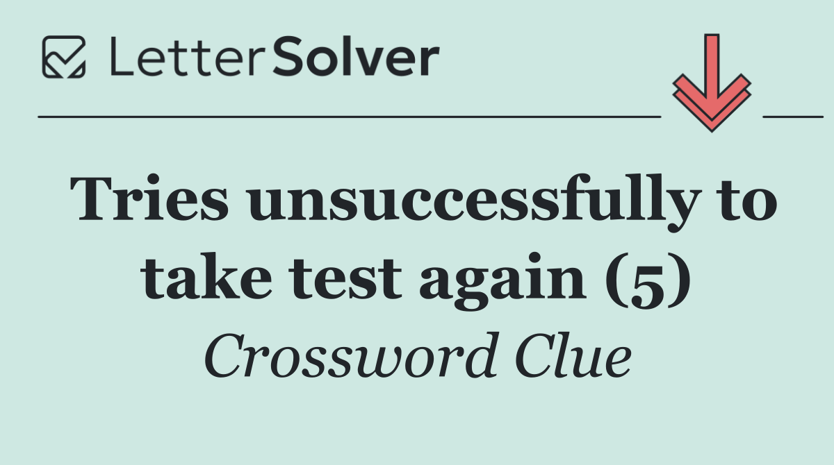 Tries unsuccessfully to take test again (5)
