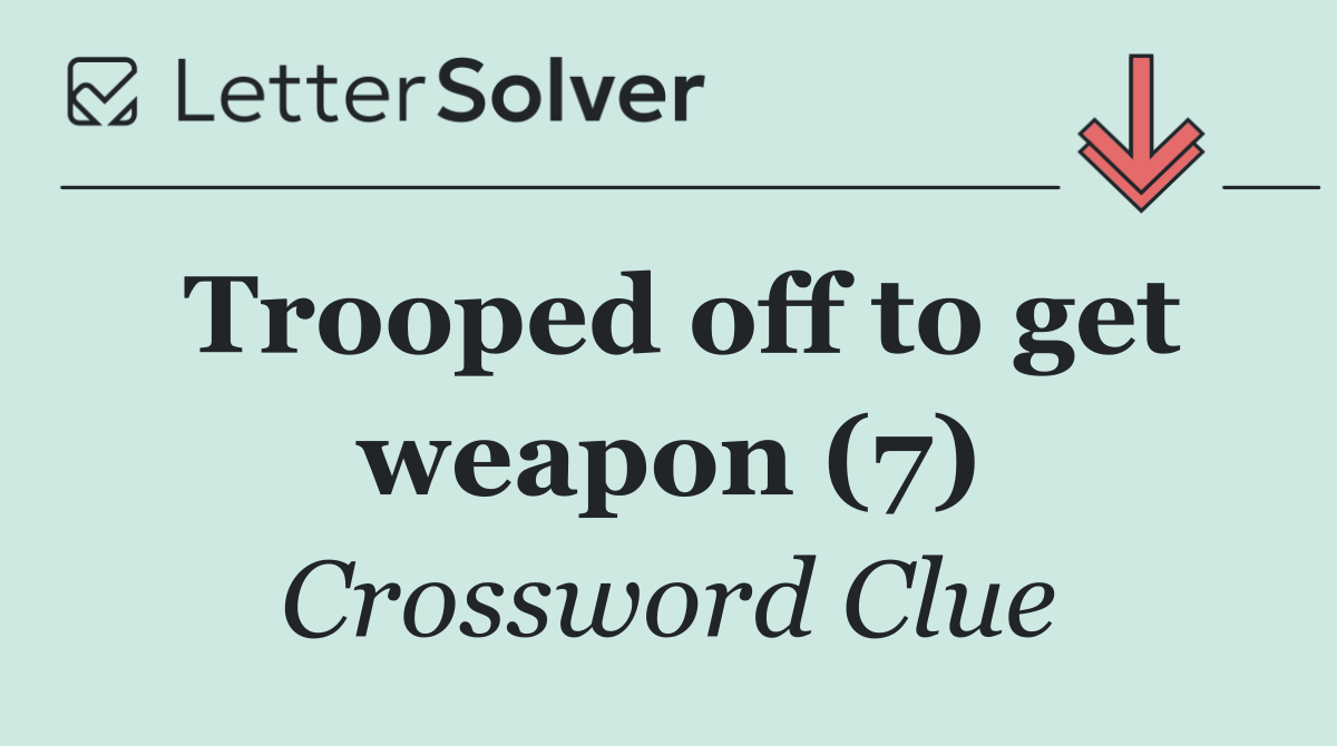 Trooped off to get weapon (7)